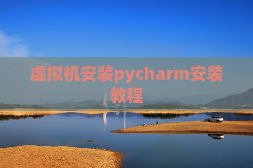虚拟机安装pycharm安装教程
